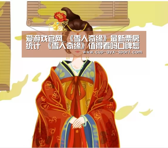 爱游戏官网_《雪人奇缘》最新票房统计 《雪人奇缘》值得看吗口碑怎么样