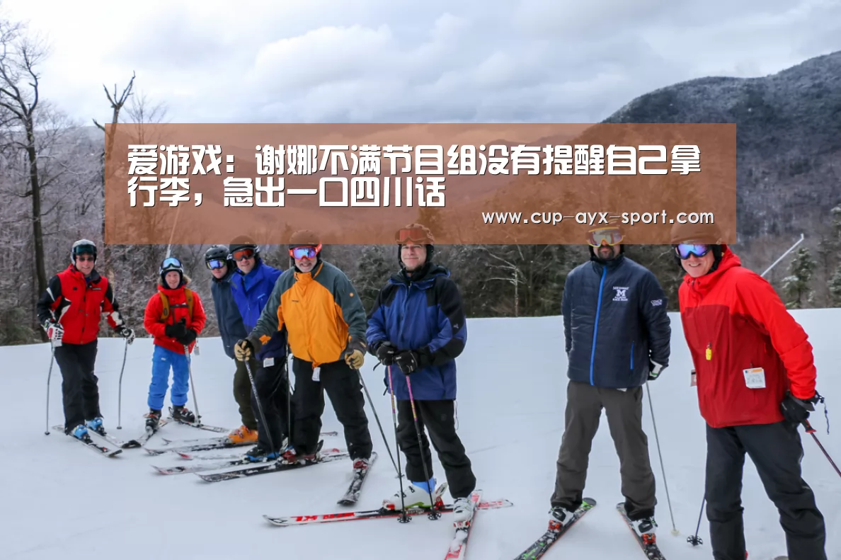 爱游戏：谢娜不满节目组没有提醒自己拿行李，急出一口四川话